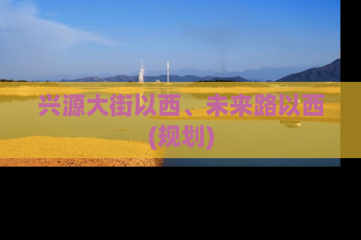 兴源大街以西、未来路以西(规划)