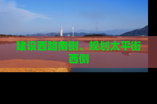 建设西路南侧、规划太平街西侧