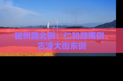 磁州路北侧、仁和路南侧、古漳大街东侧