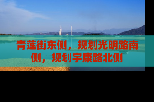 青莲街东侧，规划光明路南侧，规划宇康路北侧