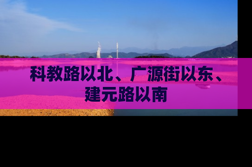 科教路以北、广源街以东、建元路以南