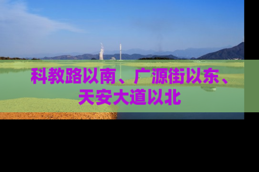 科教路以南、广源街以东、天安大道以北
