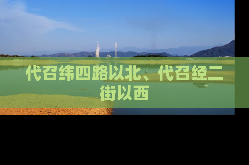 代召纬四路以北、代召经二街以西