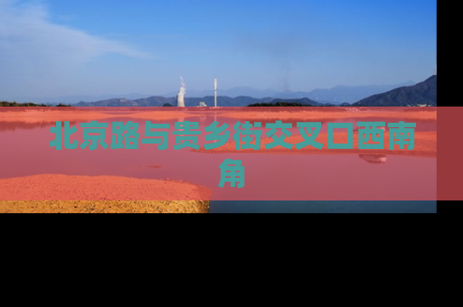 北京路与贵乡街交叉口西南角