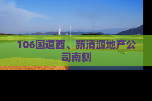 106国道西、新清源地产公司南侧