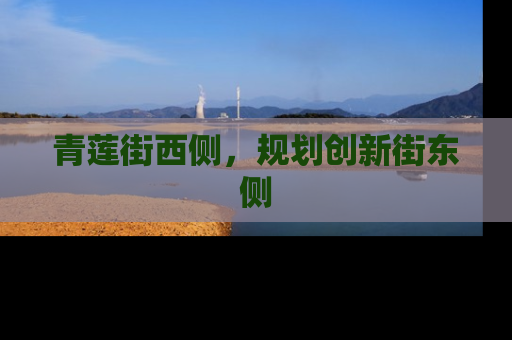 青莲街西侧，规划创新街东侧
