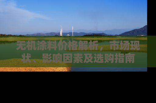 无机涂料价格解析，市场现状、影响因素及选购指南