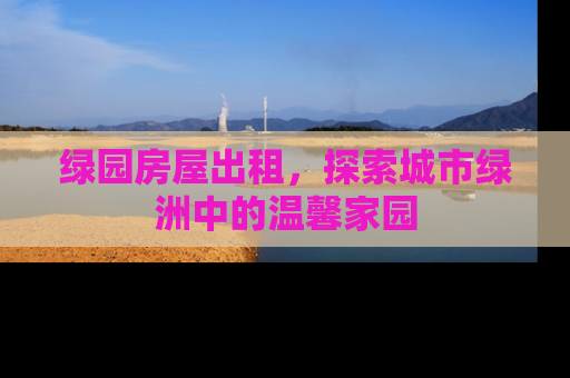 绿园房屋出租，探索城市绿洲中的温馨家园
