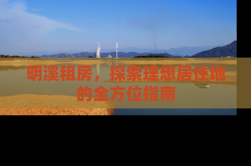 明溪租房，探索理想居住地的全方位指南