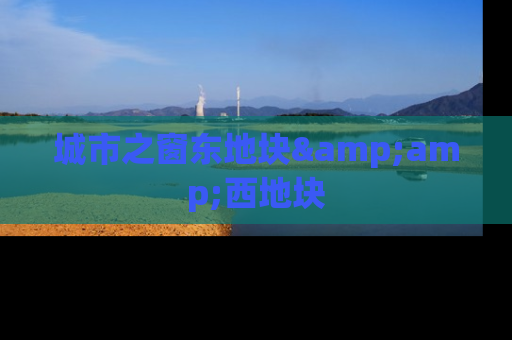 城市之窗东地块&amp;西地块