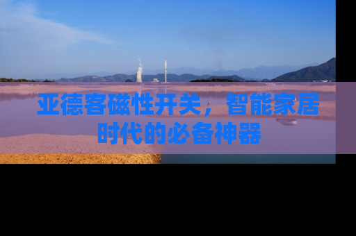 亚德客磁性开关，智能家居时代的必备神器