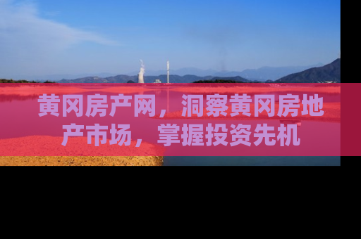 黄冈房产网，洞察黄冈房地产市场，掌握投资先机