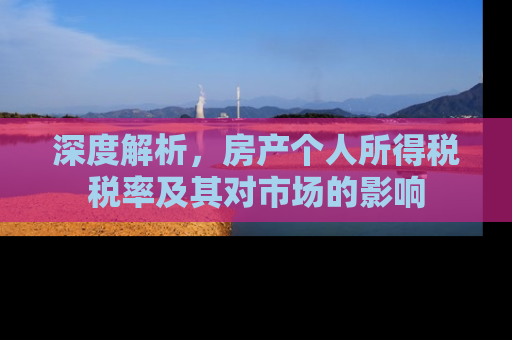 深度解析，房产个人所得税税率及其对市场的影响