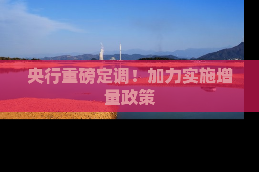 央行重磅定调！加力实施增量政策