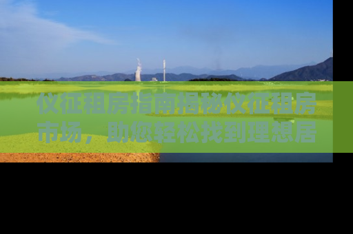 仪征租房指南揭秘仪征租房市场,助您轻松找到理想居所 仪征租房指南揭秘仪征租房市场,助您轻松找到理想居所