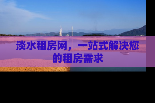 淡水租房网，一站式解决您的租房需求