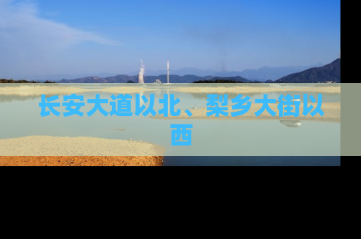 长安大道以北、梨乡大街以西