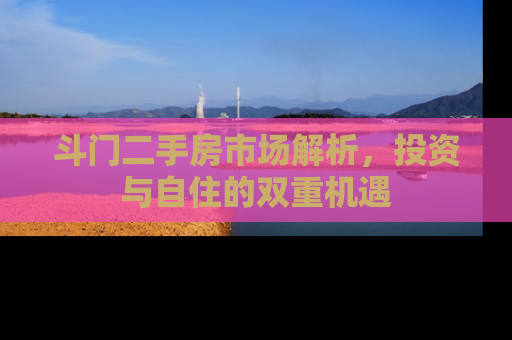斗门二手房市场解析，投资与自住的双重机遇