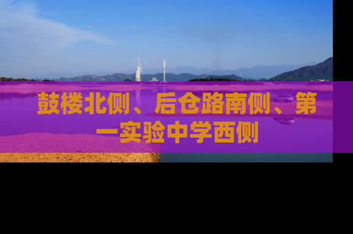 鼓楼北侧、后仓路南侧、第一实验中学西侧