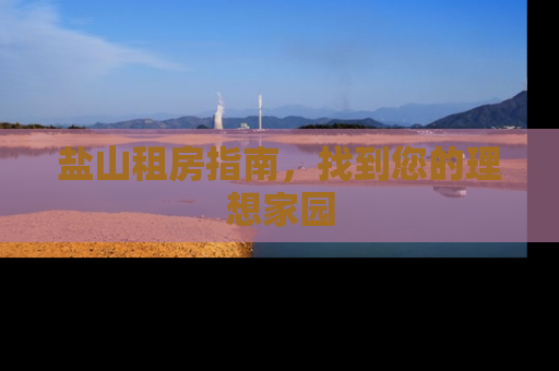 盐山租房指南，找到您的理想家园
