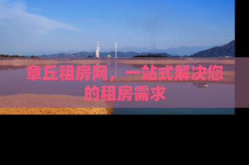 章丘租房网，一站式解决您的租房需求