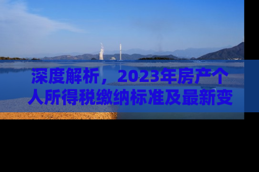 深度解析，2023年房产个人所得税缴纳标准及最新变化