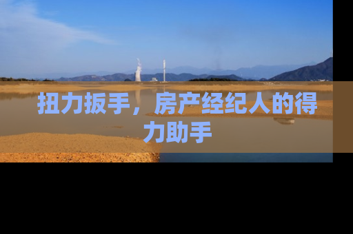 扭力扳手，房产经纪人的得力助手