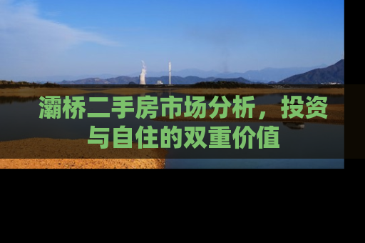 灞桥二手房市场分析，投资与自住的双重价值