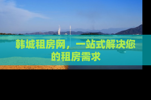 韩城租房网，一站式解决您的租房需求