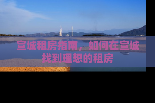 宣城租房指南，如何在宣城找到理想的租房