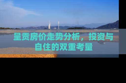 呈贡房价走势分析，投资与自住的双重考量