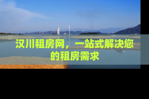 汉川租房网，一站式解决您的租房需求