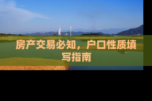 房产交易必知，户口性质填写指南