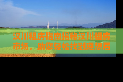 汉川租房指南揭秘汉川租房市场，助您轻松找到理想居所