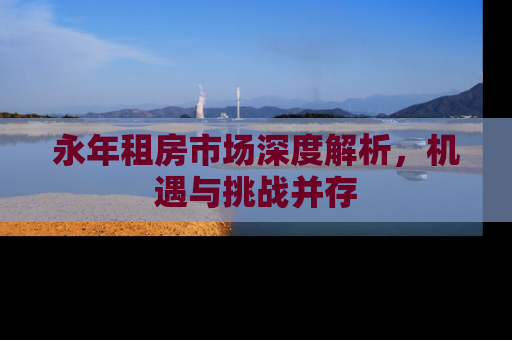 永年租房市场深度解析，机遇与挑战并存