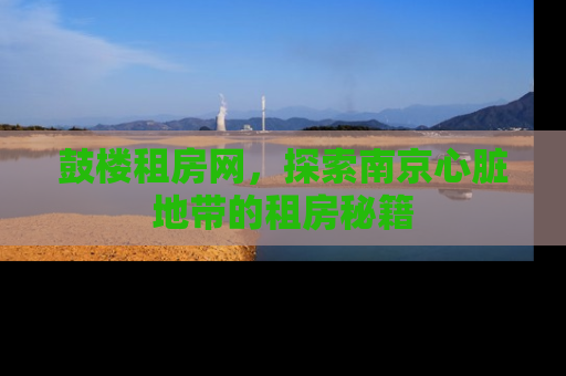 鼓楼租房网，探索南京心脏地带的租房秘籍