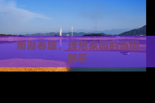 南湖春城，理想家园的蓝图解析
