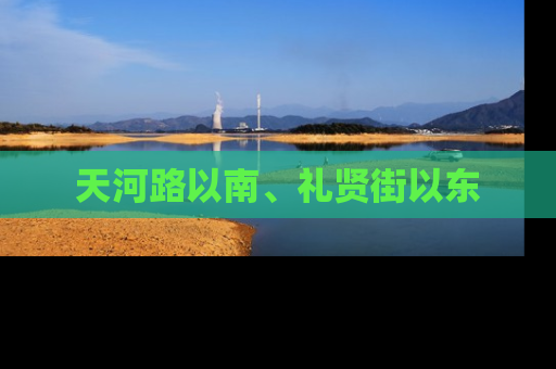 天河路以南、礼贤街以东