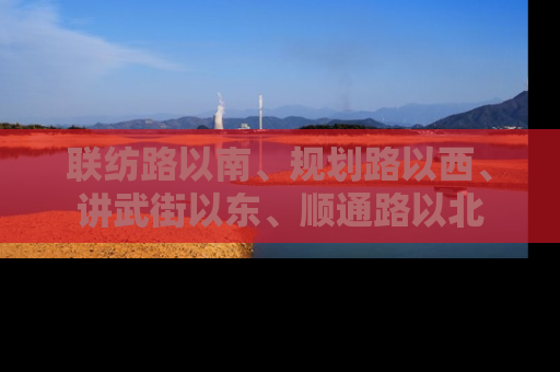 联纺路以南、规划路以西、讲武街以东、顺通路以北