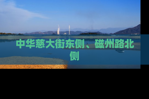 中华慈大街东侧、磁州路北侧