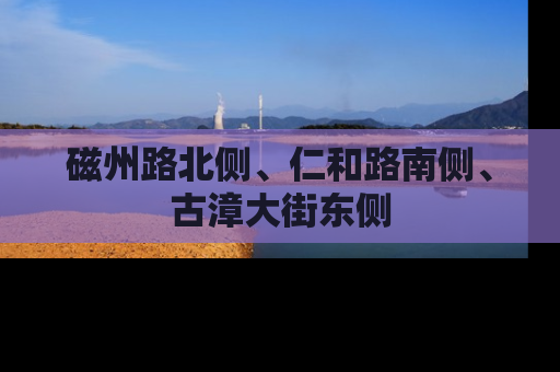 磁州路北侧、仁和路南侧、古漳大街东侧