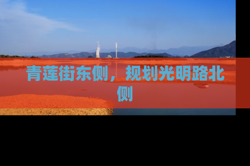 青莲街东侧，规划光明路北侧