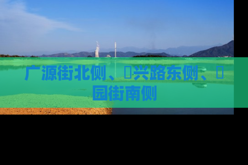 广源街北侧、洺兴路东侧、洺园街南侧