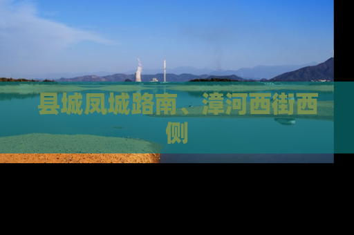 县城凤城路南、漳河西街西侧
