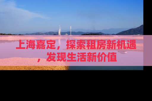 上海嘉定，探索租房新机遇，发现生活新价值