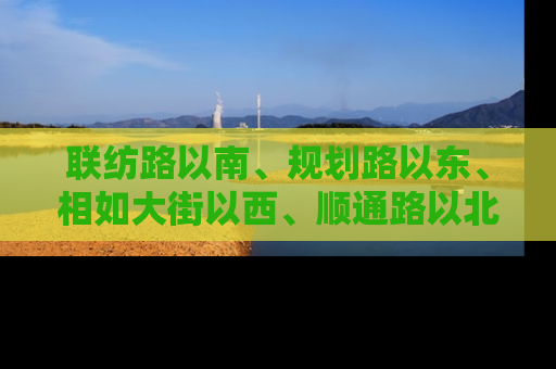 联纺路以南、规划路以东、相如大街以西、顺通路以北