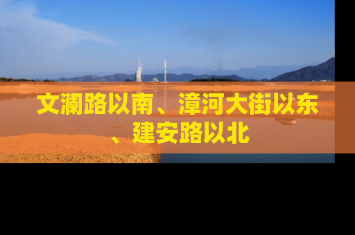 文澜路以南、漳河大街以东、建安路以北