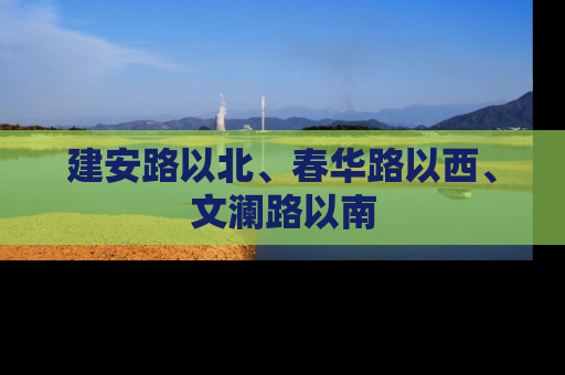 建安路以北、春华路以西、文澜路以南