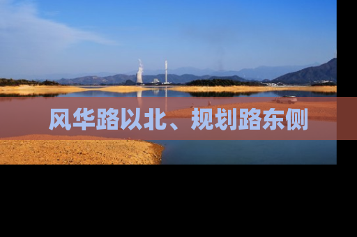 风华路以北、规划路东侧