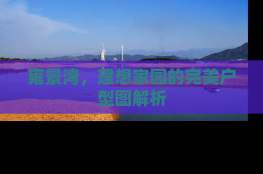 雍景湾，理想家园的完美户型图解析